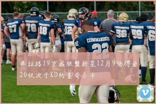 弗拉格19岁成联盟新星12月9场得分20仅次于KD约基奇小卡