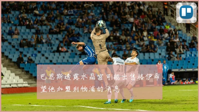 巴恩斯透露水晶宫可能出售格伊希望他加盟利物浦的消息