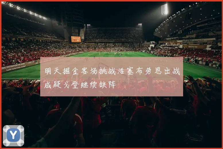 明天掘金客场挑战活塞布劳恩出战成疑戈登继续缺阵