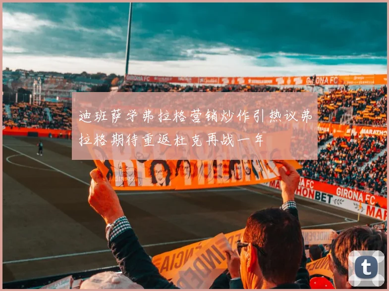 迪班萨学弗拉格营销炒作引热议弗拉格期待重返杜克再战一年