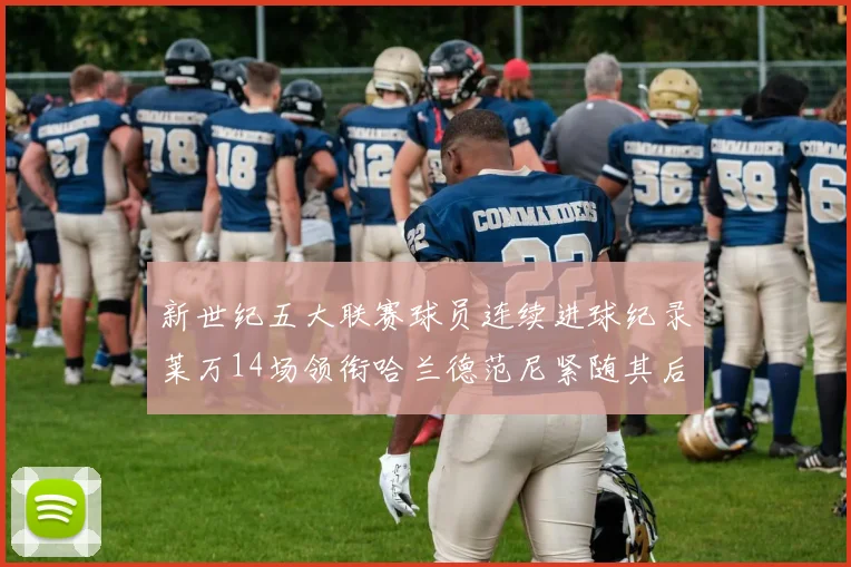 新世纪五大联赛球员连续进球纪录莱万14场领衔哈兰德范尼紧随其后