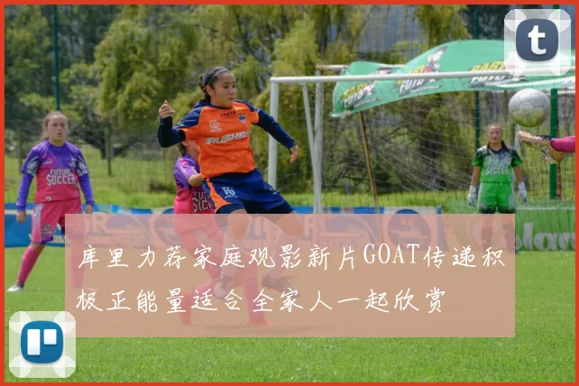库里力荐家庭观影新片GOAT传递积极正能量适合全家人一起欣赏