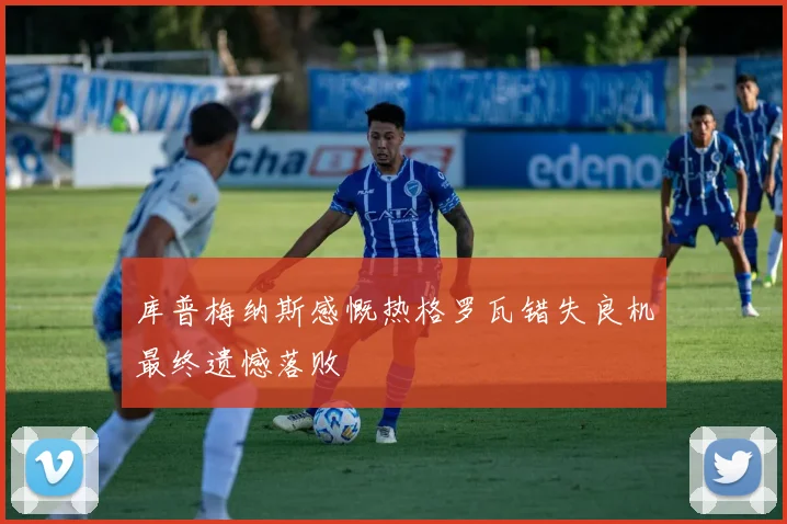 库普梅纳斯感慨热格罗瓦错失良机最终遗憾落败