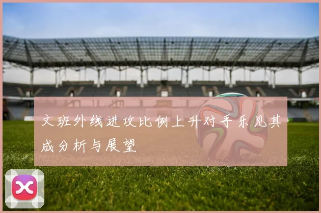 文班外线进攻比例上升对手乐见其成分析与展望