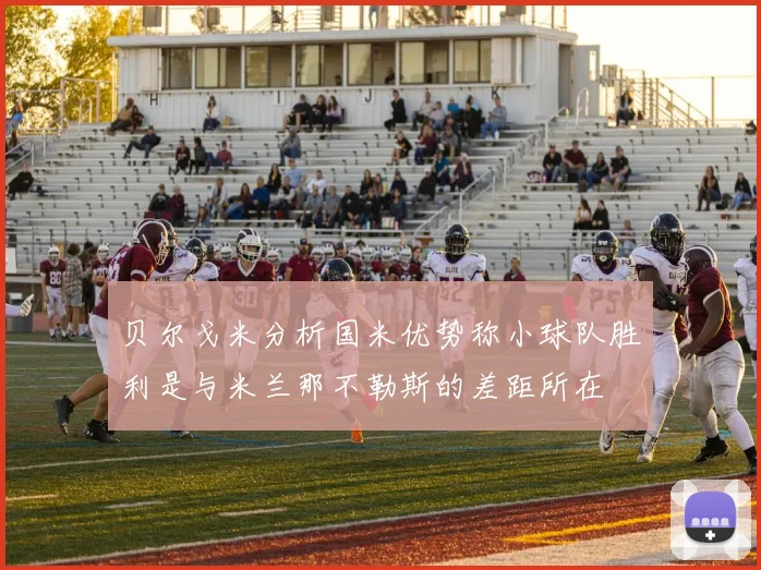 贝尔戈米分析国米优势称小球队胜利是与米兰那不勒斯的差距所在