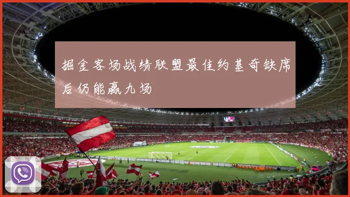 掘金客场战绩联盟最佳约基奇缺席后仍能赢九场