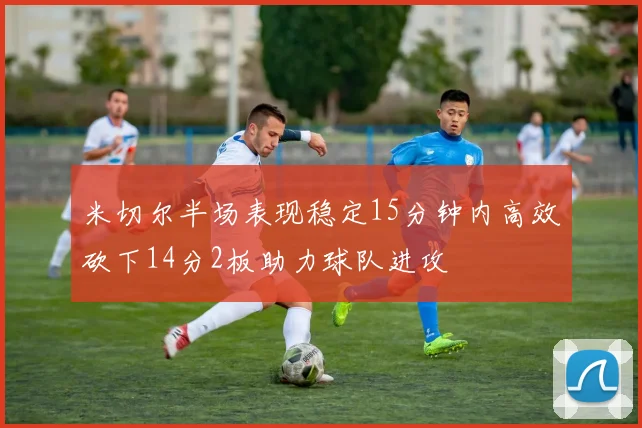 米切尔半场表现稳定15分钟内高效砍下14分2板助力球队进攻