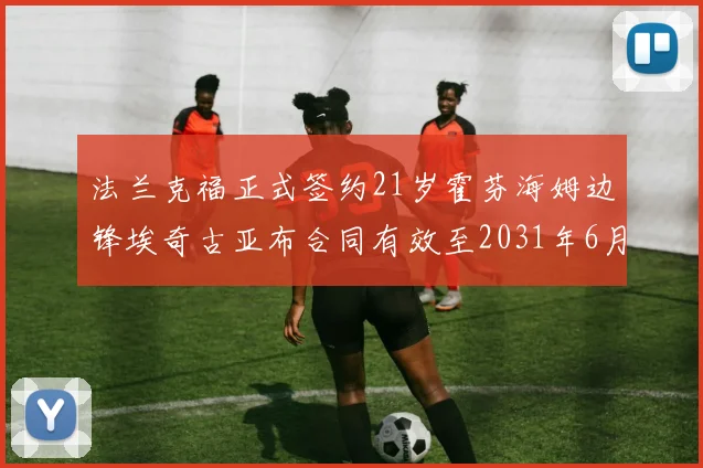 法兰克福正式签约21岁霍芬海姆边锋埃奇古亚布合同有效至2031年6月